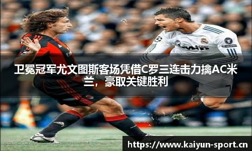 卫冕冠军尤文图斯客场凭借C罗三连击力擒AC米兰，豪取关键胜利