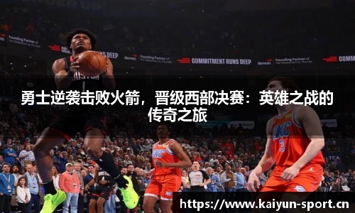 勇士逆袭击败火箭，晋级西部决赛：英雄之战的传奇之旅