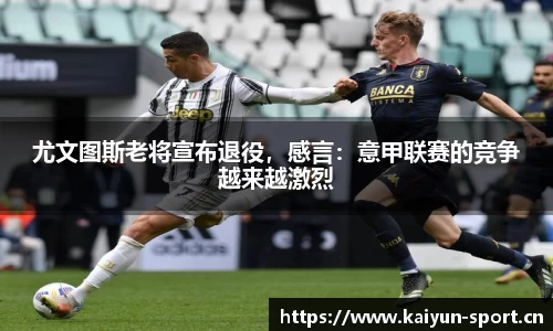 尤文图斯老将宣布退役，感言：意甲联赛的竞争越来越激烈