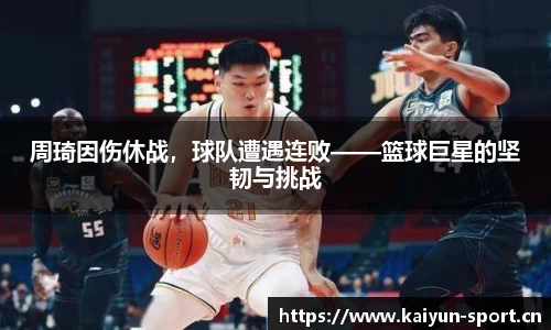 周琦因伤休战，球队遭遇连败——篮球巨星的坚韧与挑战