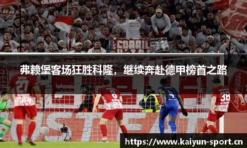弗赖堡客场狂胜科隆，继续奔赴德甲榜首之路