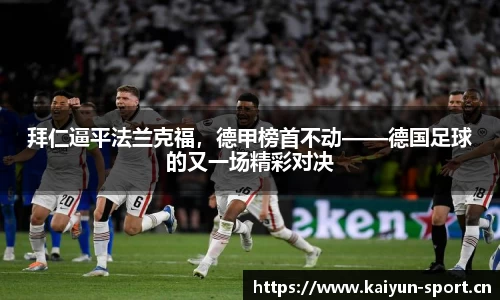 拜仁逼平法兰克福，德甲榜首不动——德国足球的又一场精彩对决