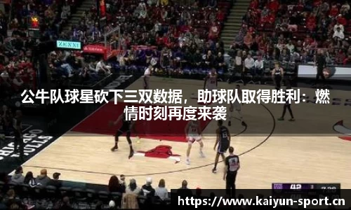 公牛队球星砍下三双数据，助球队取得胜利：燃情时刻再度来袭