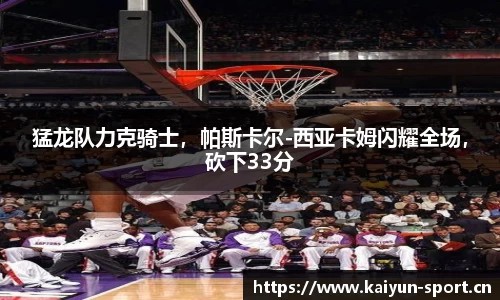 猛龙队力克骑士，帕斯卡尔-西亚卡姆闪耀全场，砍下33分