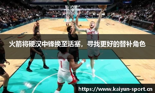 火箭将硬汉中锋换至活塞，寻找更好的替补角色