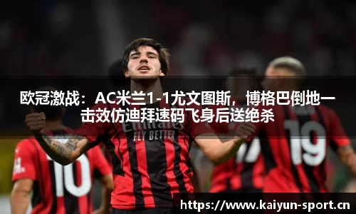 欧冠激战：AC米兰1-1尤文图斯，博格巴倒地一击效仿迪拜速码飞身后送绝杀