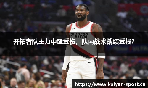 开拓者队主力中锋受伤，队内战术战绩受损？