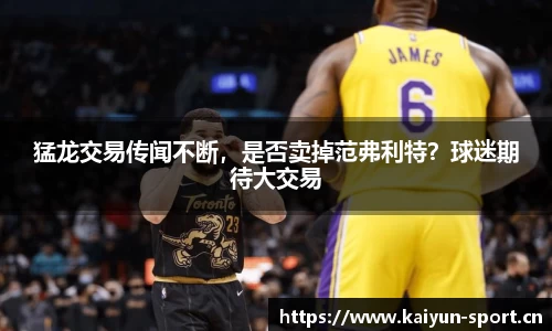 猛龙交易传闻不断，是否卖掉范弗利特？球迷期待大交易
