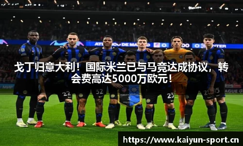 戈丁归意大利！国际米兰已与马竞达成协议，转会费高达5000万欧元！