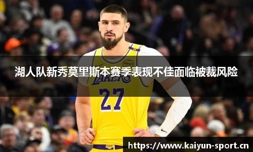湖人队新秀莫里斯本赛季表现不佳面临被裁风险